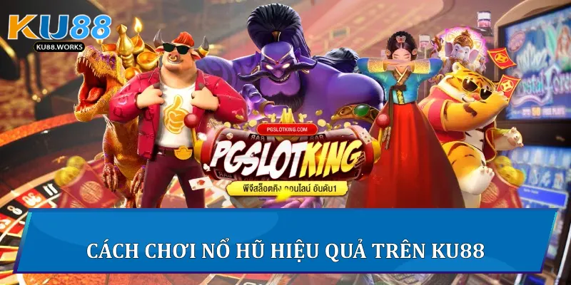 Cách Chơi Nổ Hũ Hiệu Quả Trên Ku88 Cách chơi nổ hũ