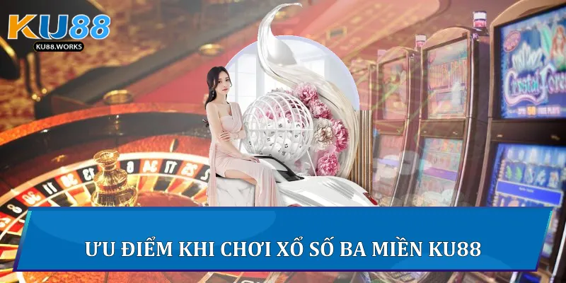 Xổ Số Ba Miền Ku88 - Chiến Lược Chơi Thắng Lớn Mỗi Ngày Ưu điểm khi chơi xổ số ba miền Ku88
