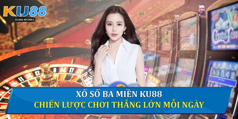 Xổ Số Ba Miền Ku88 - Chiến Lược Chơi Thắng Lớn Mỗi Ngày Xổ số ba miền